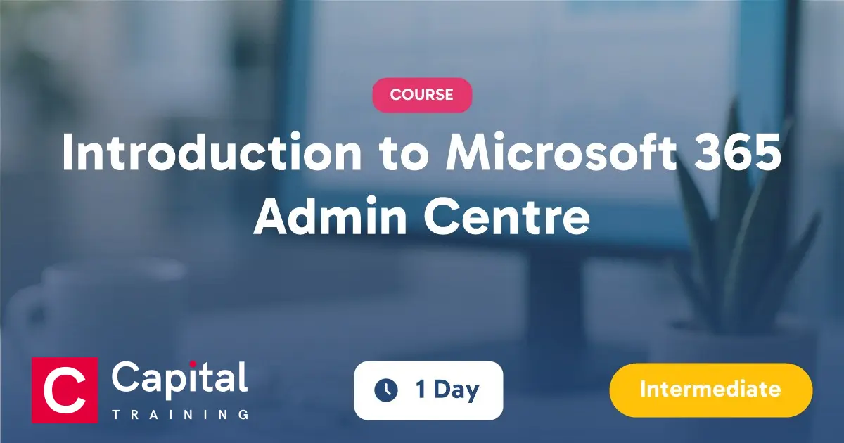 Microsoft 365 Admin Centre Training Course | Capital Training
